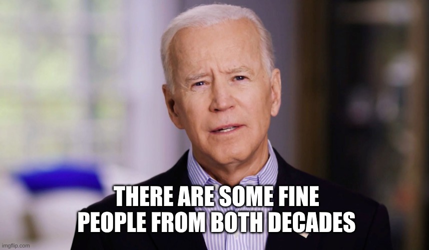 Joe Biden 2020 | THERE ARE SOME FINE PEOPLE FROM BOTH DECADES | image tagged in joe biden 2020 | made w/ Imgflip meme maker