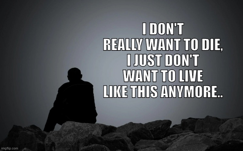 I don't really want to die, i just don't want to live like this anymore.. | I DON'T REALLY WANT TO DIE, I JUST DON'T WANT TO LIVE LIKE THIS ANYMORE.. | image tagged in memes,depression sadness hurt pain anxiety,chronic pain,fatigue,loneliness | made w/ Imgflip meme maker