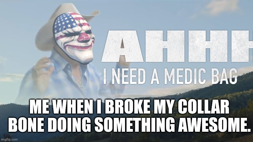 Literally me at this very moment | ME WHEN I BROKE MY COLLAR BONE DOING SOMETHING AWESOME. | image tagged in payday 2 | made w/ Imgflip meme maker