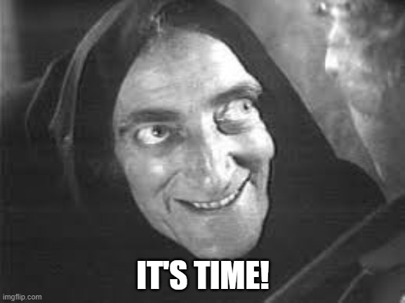 It's time | IT'S TIME! | image tagged in it's time,young dr frankenstein,igor | made w/ Imgflip meme maker