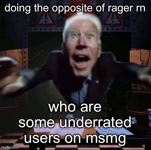 joe jumpscare | doing the opposite of rager rn; who are some underrated users on msmg | image tagged in joe jumpscare | made w/ Imgflip meme maker