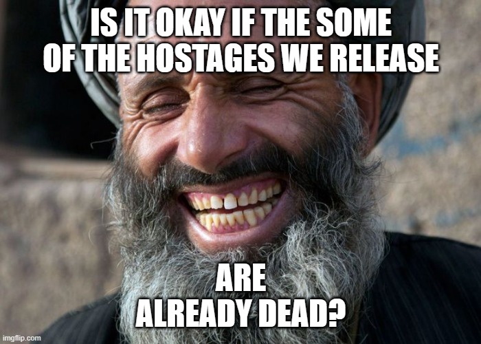 Laughing Terrorist | IS IT OKAY IF THE SOME OF THE HOSTAGES WE RELEASE; ARE ALREADY DEAD? | image tagged in laughing terrorist | made w/ Imgflip meme maker