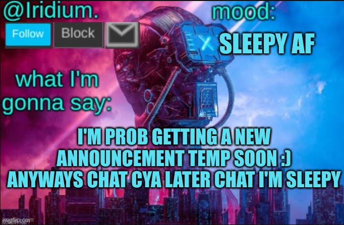 GN chat | SLEEPY AF; I'M PROB GETTING A NEW ANNOUNCEMENT TEMP SOON :)
ANYWAYS CHAT CYA LATER CHAT I'M SLEEPY | image tagged in iridium announcement temp v2 v1 made by jpspinosaurus | made w/ Imgflip meme maker
