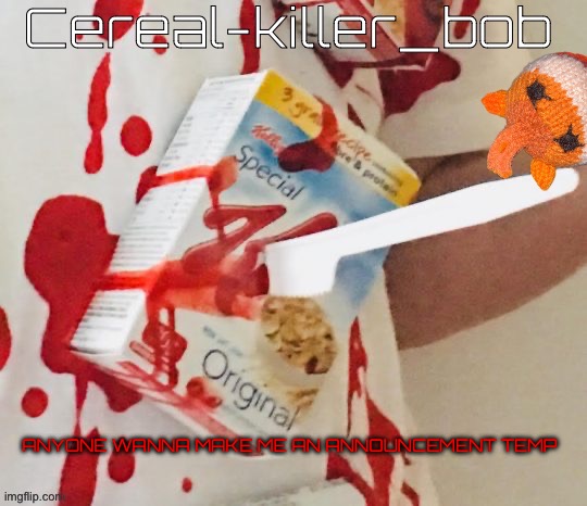 Bob is a cereal killer | ANYONE WANNA MAKE ME AN ANNOUNCEMENT TEMP | image tagged in bob is a cereal killer | made w/ Imgflip meme maker