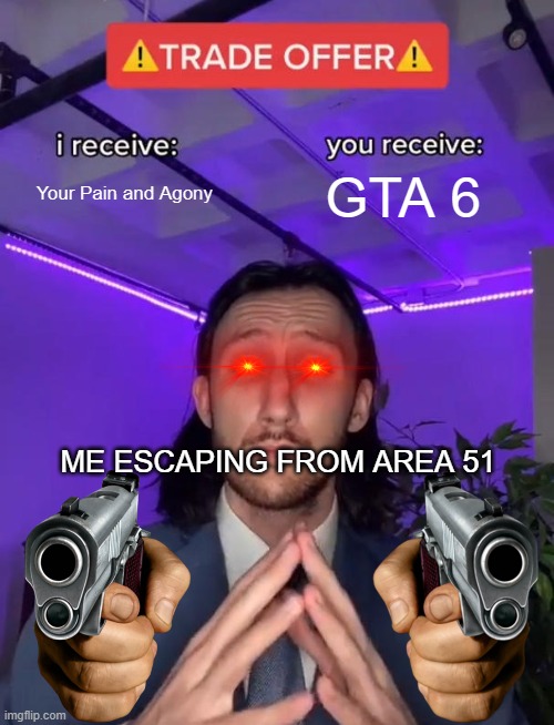YOUR WELCOME QUICKLY THO I NEED TO RUN | Your Pain and Agony; GTA 6; ME ESCAPING FROM AREA 51 | image tagged in trade offer | made w/ Imgflip meme maker