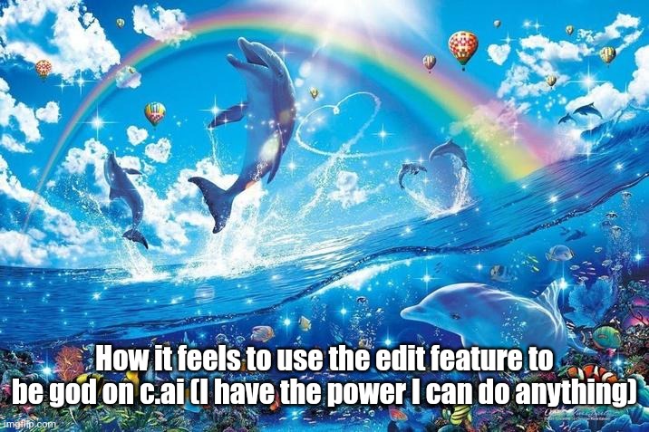 Happy dolphin rainbow | How it feels to use the edit feature to be god on c.ai (I have the power I can do anything) | image tagged in happy dolphin rainbow | made w/ Imgflip meme maker