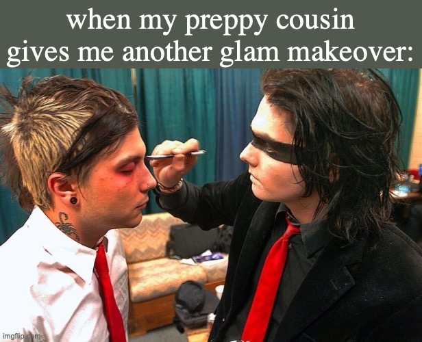 e | when my preppy cousin gives me another glam makeover: | image tagged in e | made w/ Imgflip meme maker