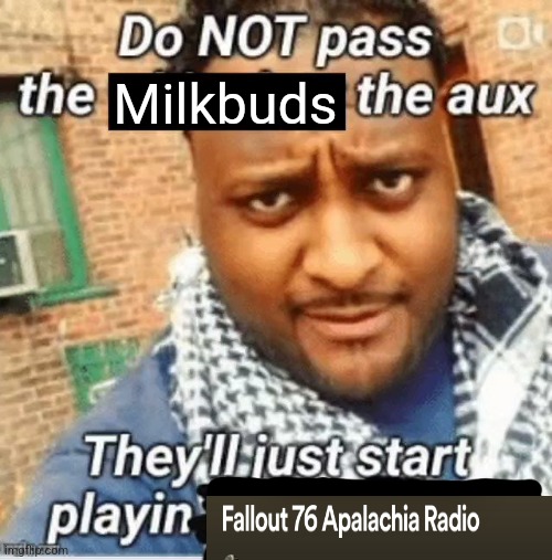 Do not pass the X the aux They’ll just start playin Y | Milkbuds | image tagged in do not pass the x the aux they ll just start playin y | made w/ Imgflip meme maker