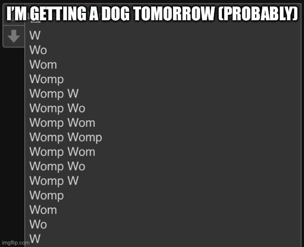 Womp | I’M GETTING A DOG TOMORROW (PROBABLY) | image tagged in womp | made w/ Imgflip meme maker