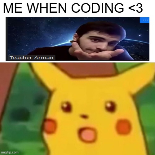 Surprised Pikachu | ME WHEN CODING <3 | image tagged in memes,surprised pikachu | made w/ Imgflip meme maker