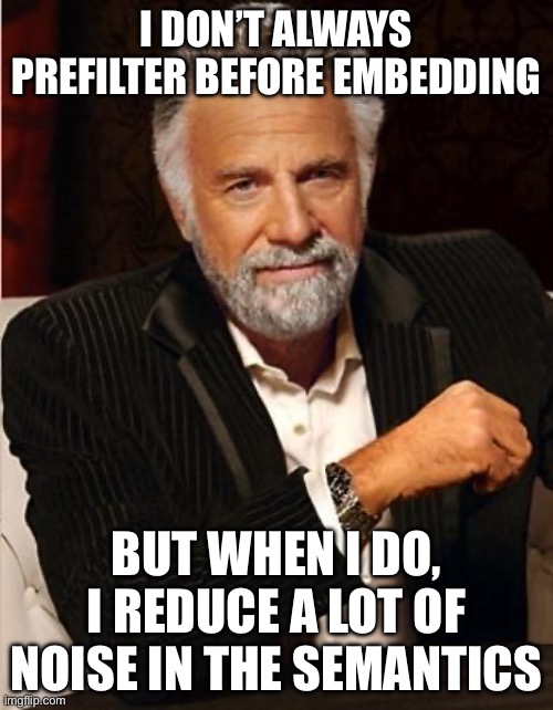 i don't always | I DON’T ALWAYS PREFILTER BEFORE EMBEDDING; BUT WHEN I DO, I REDUCE A LOT OF NOISE IN THE SEMANTICS | image tagged in i don't always | made w/ Imgflip meme maker