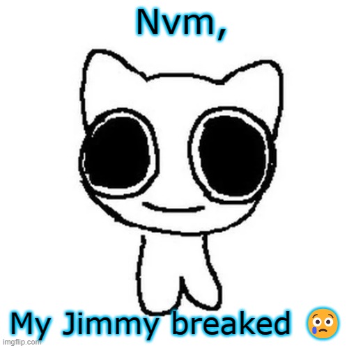 BTW Creature | Nvm, My Jimmy breaked 😢 | image tagged in btw creature | made w/ Imgflip meme maker
