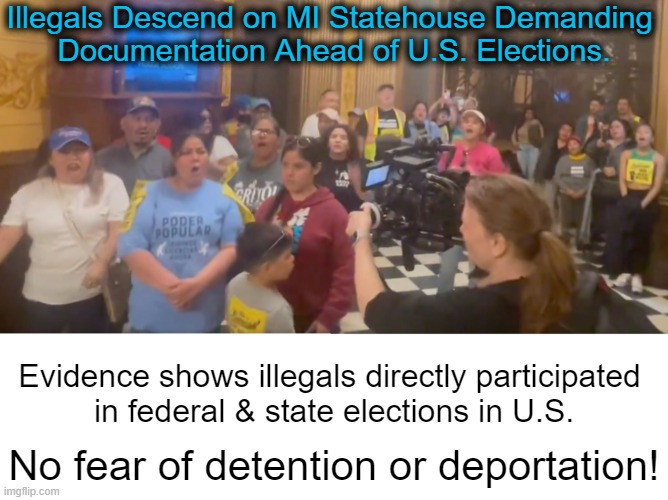 Imagine breaking the law & then demanding documentation! | Illegals Descend on MI Statehouse Demanding 
Documentation Ahead of U.S. Elections. Evidence shows illegals directly participated 

in federal & state elections in U.S. No fear of detention or deportation! | image tagged in politics,michigan,license,drivers,voting,crazy | made w/ Imgflip meme maker
