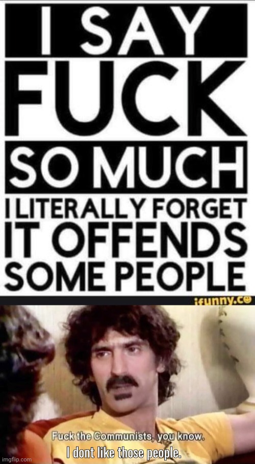 Saying F*ck so much i forget | I dont like those people. | image tagged in frank zappa,communism | made w/ Imgflip meme maker