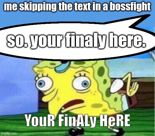 Bossfights be like | me skipping the text in a bossfight; so. your finaly here. YouR FinALy HeRE | image tagged in memes,mocking spongebob | made w/ Imgflip meme maker
