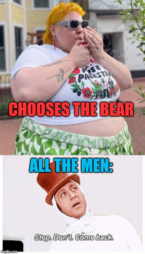 Men for the Win | CHOOSES THE BEAR; ALL THE MEN: | image tagged in feminist,woke,sjw,fat,nasty | made w/ Imgflip meme maker