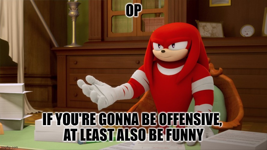 OP IF YOU'RE GONNA BE OFFENSIVE, 
AT LEAST ALSO BE FUNNY | made w/ Imgflip meme maker