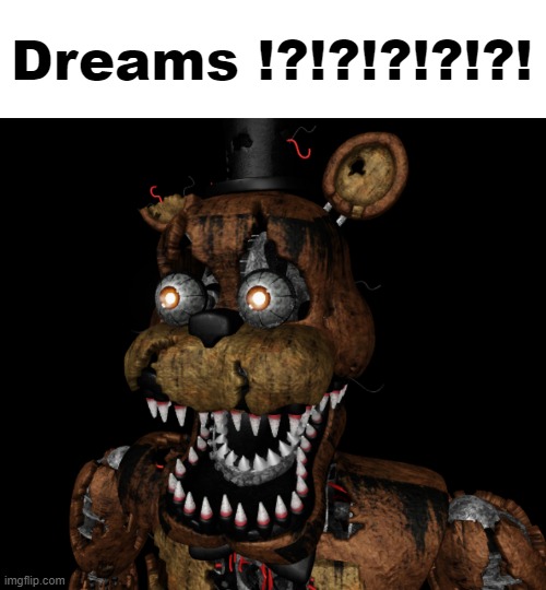 Nightmare Freddy Shocked | Dreams !?!?!?!?!?! | image tagged in nightmare freddy shocked | made w/ Imgflip meme maker