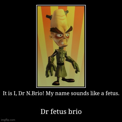 It is I, Dr N.Brio! My name sounds like a fetus. | Dr fetus brio | image tagged in funny,demotivationals | made w/ Imgflip demotivational maker