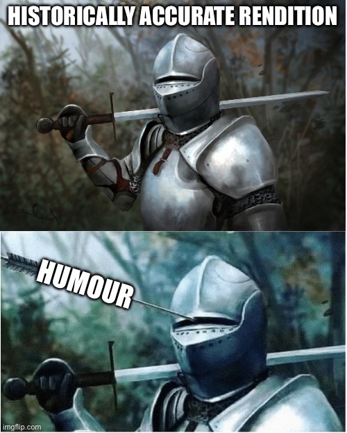 Knight with arrow in helmet | HISTORICALLY ACCURATE RENDITION HUMOUR | image tagged in knight with arrow in helmet | made w/ Imgflip meme maker