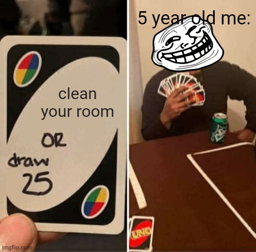 5 Year Old Me Playing Uno | 5 year old me:; clean your room | image tagged in memes,uno draw 25 cards | made w/ Imgflip meme maker