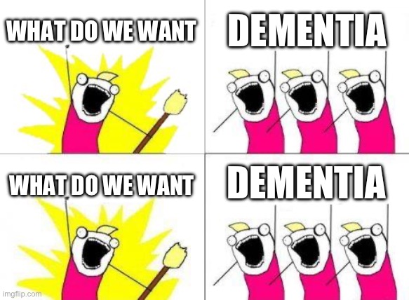 Nah bro they have dementia already | WHAT DO WE WANT; DEMENTIA; DEMENTIA; WHAT DO WE WANT | image tagged in memes,what do we want | made w/ Imgflip meme maker