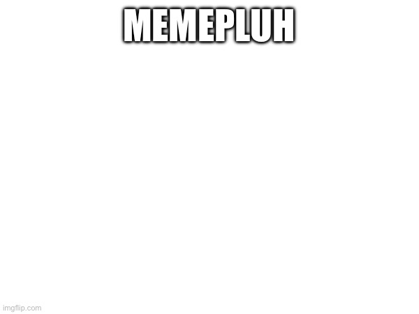 MEMEPLUH | made w/ Imgflip meme maker