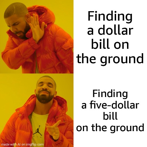 Drake Hotline Bling | Finding a dollar bill on the ground; Finding a five-dollar bill on the ground | image tagged in memes,drake hotline bling | made w/ Imgflip meme maker