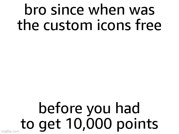 im getawax on an alt. i will start usingthis account often | bro since when was the custom icons free; before you had to get 10,000 points | made w/ Imgflip meme maker