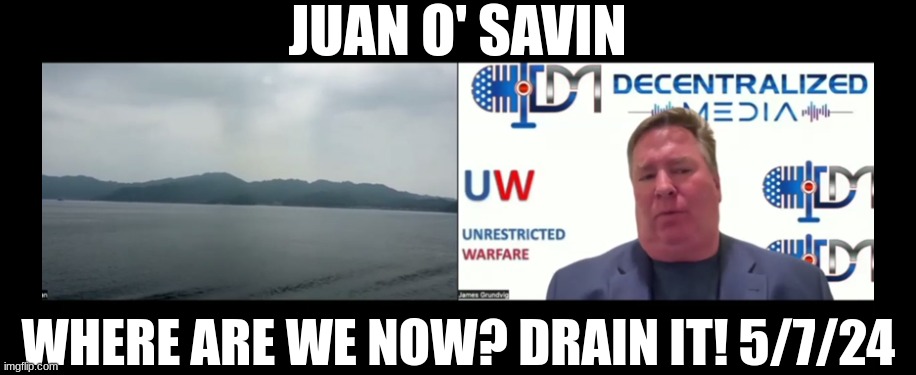 Juan O' Savin: Where Are We Now? DRAIN IT! 5/7/24  (Video) 