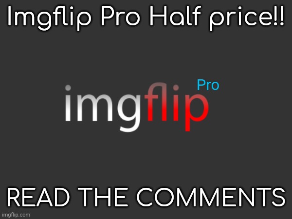 Imgflip Pro Half price!! Pro; READ THE COMMENTS | made w/ Imgflip meme maker