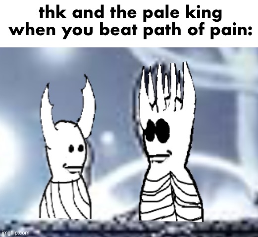 this looks horrendous | thk and the pale king when you beat path of pain: | made w/ Imgflip meme maker