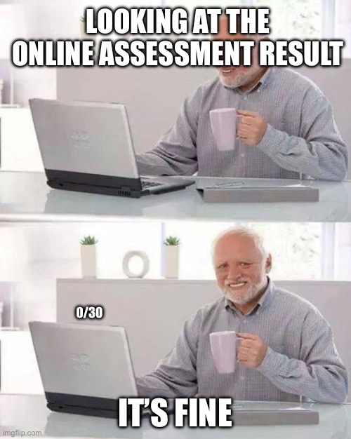 Hide the Pain Harold | LOOKING AT THE ONLINE ASSESSMENT RESULT; 0/30; IT’S FINE | image tagged in memes,hide the pain harold | made w/ Imgflip meme maker