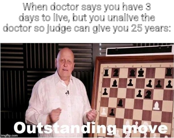 blundered your death | When doctor says you have 3 days to live, but you unalive the doctor so judge can give you 25 years: | image tagged in outstanding move,memes,meme | made w/ Imgflip meme maker