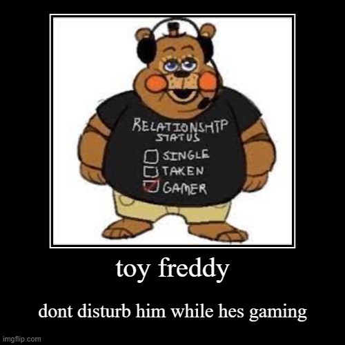 toy freddy status | toy freddy | dont disturb him while hes gaming | image tagged in funny,demotivationals | made w/ Imgflip demotivational maker