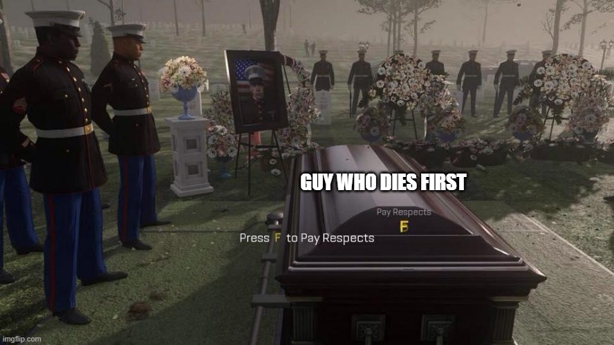 Press F to Pay Respects | GUY WHO DIES FIRST | image tagged in press f to pay respects | made w/ Imgflip meme maker