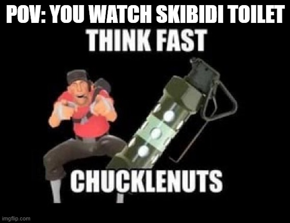 THINK FAST CHUCKLENUTS | POV: YOU WATCH SKIBIDI TOILET | image tagged in think fast chucklenuts | made w/ Imgflip meme maker