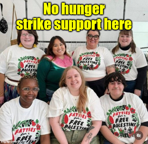 Not everyone wants to participate in any hunger strike... | No hunger strike support here | image tagged in fatties,for free palestine | made w/ Imgflip meme maker