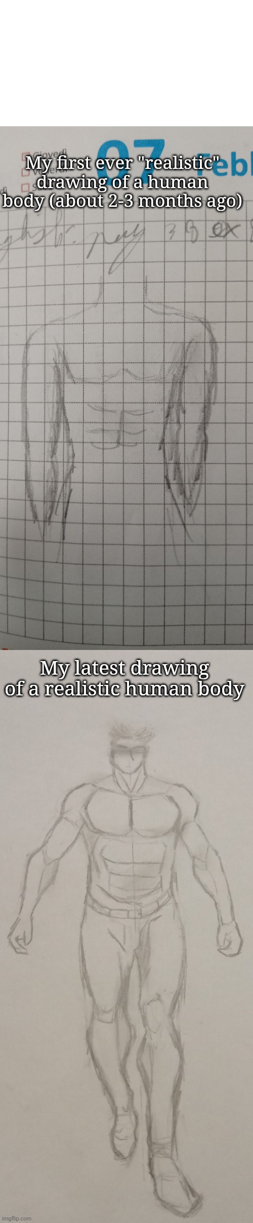 Evolution of my drawing skills | My first ever "realistic" drawing of a human body (about 2-3 months ago); My latest drawing of a realistic human body | made w/ Imgflip meme maker