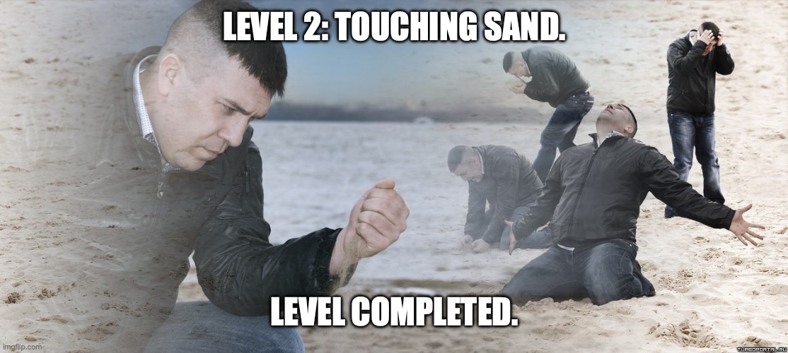 Guy with sand in the hands of despair | LEVEL 2: TOUCHING SAND. LEVEL COMPLETED. | image tagged in guy with sand in the hands of despair,memes,funny,haha | made w/ Imgflip meme maker