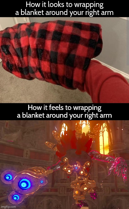 I'm now a Windblight Ganon! | How it looks to wrapping a blanket around your right arm; How it feels to wrapping a blanket around your right arm | image tagged in funny,wrapping,blanket,arm,windblight ganon | made w/ Imgflip meme maker