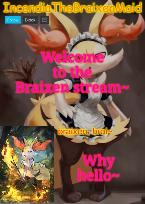 ~IncendiaTheBraixenMaid~ | Welcome to the Braixen stream~; Why hello~ | image tagged in incendiathebraixenmaid | made w/ Imgflip meme maker