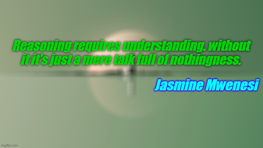 Motivation | Reasoning requires understanding. without it it's just a mere talk full of nothingness. Jasmine Mwenesi | image tagged in motivation | made w/ Imgflip meme maker