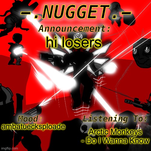 nugget’s super awesome announcement template | hi losers; Arctic Monkeys - Do I Wanna Know; ambatuecksploade | image tagged in nugget s super awesome announcement template | made w/ Imgflip meme maker