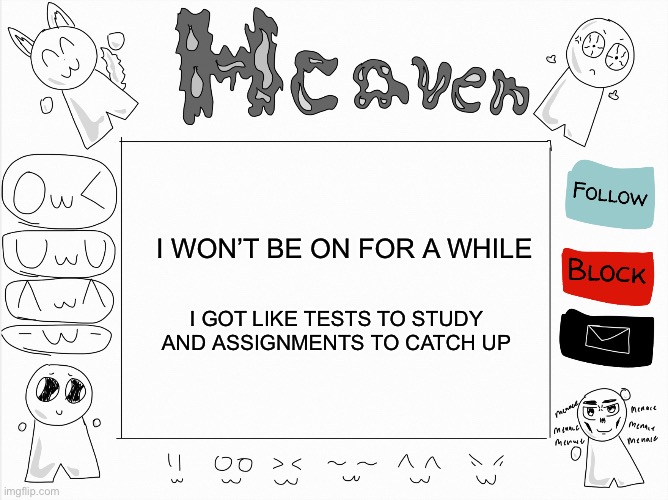 Reason why I haven’t‘ been on lately | I WON’T BE ON FOR A WHILE; I GOT LIKE TESTS TO STUDY AND ASSIGNMENTS TO CATCH UP | image tagged in heaven s temp | made w/ Imgflip meme maker