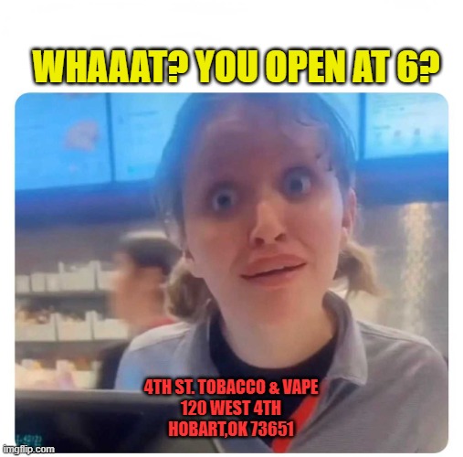 Chick Fila Sauce | WHAAAT? YOU OPEN AT 6? 4TH ST. TOBACCO & VAPE
120 WEST 4TH
HOBART,OK 73651 | image tagged in chick fila sauce | made w/ Imgflip meme maker