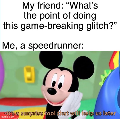 FYI: I have and will never speedrun a game in my life | My friend: “What’s the point of doing this game-breaking glitch?”; Me, a speedrunner: | image tagged in mickey mouse tool,memes,speedrun | made w/ Imgflip meme maker