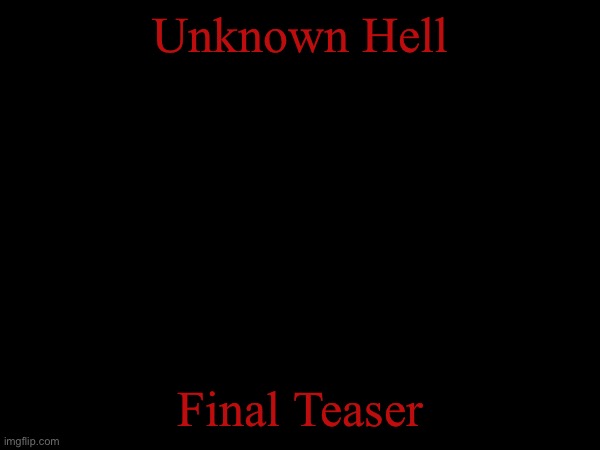 Tomorrow | Unknown Hell; Final Teaser | image tagged in be | made w/ Imgflip meme maker