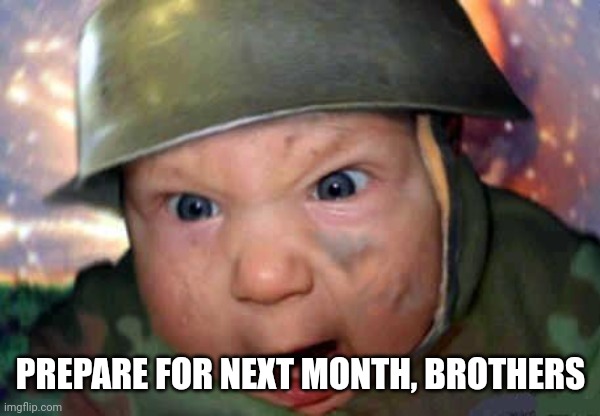 soldier baby | PREPARE FOR NEXT MONTH, BROTHERS | image tagged in soldier baby | made w/ Imgflip meme maker