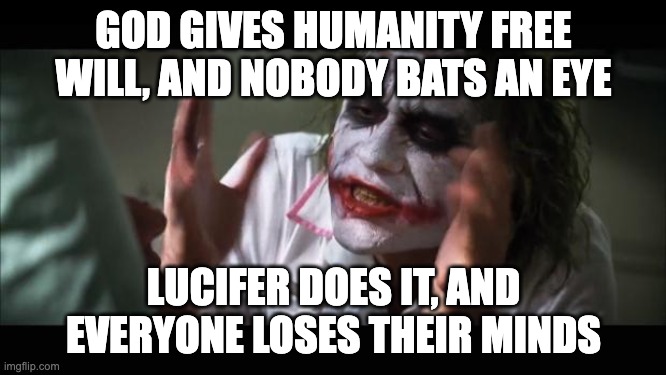 Doesn't seem fair | GOD GIVES HUMANITY FREE WILL, AND NOBODY BATS AN EYE; LUCIFER DOES IT, AND EVERYONE LOSES THEIR MINDS | image tagged in memes,and everybody loses their minds,christianity,hazbin hotel | made w/ Imgflip meme maker